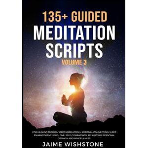 Wishstone, Jaime 135+ Guided Meditation Scripts (Volume 3): For Healing Trauma, Stress Reduction, Spiritual Connection, Sleep Enhancement, Self-Love, Self-Compassion, ... (Guided Meditation Scripts Series) Wishstone, Jaime 135+ Guided Meditation Scripts (Volume 3): For Healing Trauma, Stress Reduction, Spiritual Connection, Sleep Enhancement, Self-Love, Self-Compassion, ... (Guided Meditation Scripts Series)