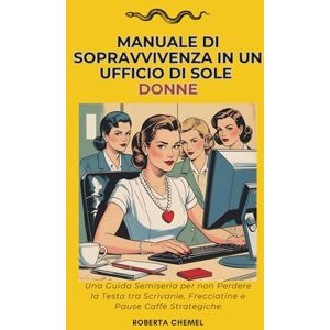 Chemel, Roberta Manuale di sopravvivenza in un ufficio di sole donne: Una guida semiseria per non perdere la testa tra scrivanie, frecciatine e pause caffè strategiche Chemel, Roberta Manuale di sopravvivenza in un ufficio di sole donne: Una guida semiseria per non perdere la testa tra scrivanie, frecciatine e pause caffè strategiche