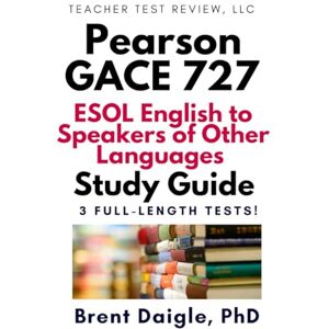 Daigle, Dr. Brent GACE ESOL 727 Study Guide: 3 Full-Length Practice Tests for the Georgia English to Speakers of Other Languages (P–12) Certification Exam Daigle, Dr. Brent GACE ESOL 727 Study Guide: 3 Full-Length Practice Tests for the Georgia English to Speakers of Other Languages (P–12) Certification Exam