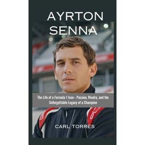 Torres, Carl AYRTON SENNA: The Life of a Formula 1 Icon Passion, Rivalry, and the Unforgettable Legacy of a Champion Torres, Carl AYRTON SENNA: The Life of a Formula 1 Icon Passion, Rivalry, and the Unforgettable Legacy of a Champion