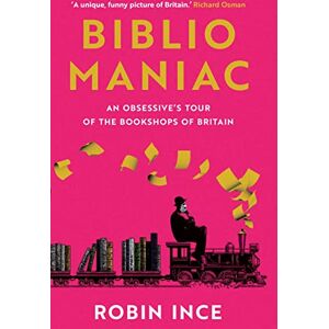 Ince, Robin Bibliomaniac: An Obsessive's Tour of the Bookshops of Britain Ince, Robin Bibliomaniac: An Obsessive's Tour of the Bookshops of Britain