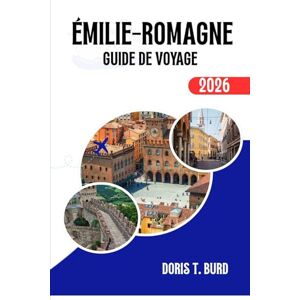 Burd, Doris T. ÉMILIE-ROMAGNE GUIDE DE VOYAGE 2026: Les meilleures choses à voir, à manger et à découvrir dans les régions gastronomiques et artistiques d'Italie Burd, Doris T. ÉMILIE-ROMAGNE GUIDE DE VOYAGE 2026: Les meilleures choses à voir, à manger et à découvrir dans les régions gastronomiques et artistiques d'Italie