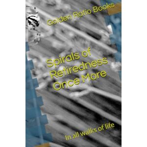 Books, Golden Ratio Spirals of Retiredness Once More: In all walks of life Books, Golden Ratio Spirals of Retiredness Once More: In all walks of life