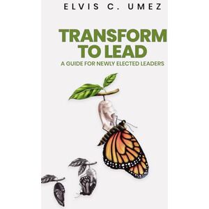Umez, Elvis C. Transform to Lead: A Guide for Elected Leaders Umez, Elvis C. Transform to Lead: A Guide for Elected Leaders