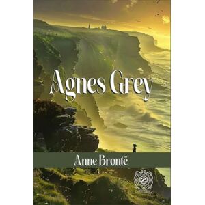 Brontë, Anne Agnes Grey: Rebirth Collectors' Edition Annotated Brontë, Anne Agnes Grey: Rebirth Collectors' Edition Annotated