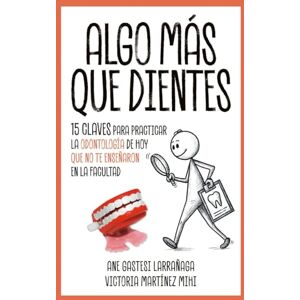 GASTESI LARRAÑAGA, ANE ALGO MÁS QUE DIENTES: 15 claves para practicar la Odontología de hoy que no te enseñaron en la facultad GASTESI LARRAÑAGA, ANE ALGO MÁS QUE DIENTES: 15 claves para practicar la Odontología de hoy que no te enseñaron en la facultad