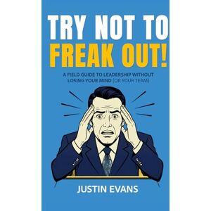 Evans, Justin TRY NOT TO FREAK OUT!: A FIELD GUIDE TO LEADERSHIP WITHOUT LOSING YOUR MIND (OR YOUR TEAM) Evans, Justin TRY NOT TO FREAK OUT!: A FIELD GUIDE TO LEADERSHIP WITHOUT LOSING YOUR MIND (OR YOUR TEAM)