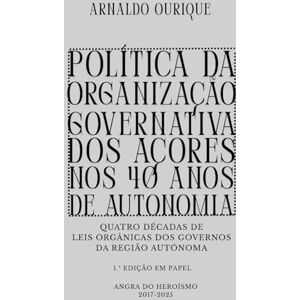 Ourique, Arnaldo Política da Organização Governativa dos Açores nos 40 anos de Autonomia.: Quatro Décadas de Leis Orgânicas dos Governos da Região Autónoma. Ourique, Arnaldo Política da Organização Governativa dos Açores nos 40 anos de Autonomia.: Quatro Décadas de Leis Orgânicas dos Governos da Região Autónoma.