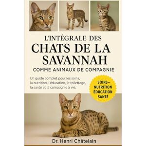Châtelain, Dr. Henri L'INTÉGRALE DES CHATS DE LA SAVANNAH COMME ANIMAUX DE COMPAGNIE: Un guide complet pour les soins, la nutrition, l'éducation, le toilettage, la santé et la compagnie à vie. Châtelain, Dr. Henri L'INTÉGRALE DES CHATS DE LA SAVANNAH COMME ANIMAUX DE COMPAGNIE: Un guide complet pour les soins, la nutrition, l'éducation, le toilettage, la santé et la compagnie à vie.