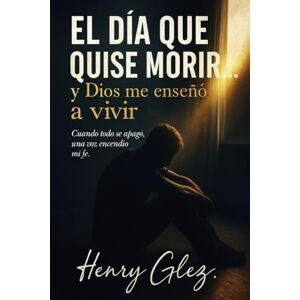Glez., Henry El día que quise morir, y Dios me enseñó a vivir.: “A veces, la vida te rompe… para volverte eterno.” —Henry Glez. Glez., Henry El día que quise morir, y Dios me enseñó a vivir.: “A veces, la vida te rompe… para volverte eterno.” —Henry Glez.