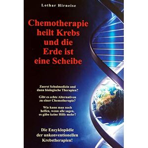 Hirneise, Lothar Chemotherapie heilt Krebs und die Erde ist eine Scheibe: Enzyklopädie der unkonventionellen Krebstherapien Hirneise, Lothar Chemotherapie heilt Krebs und die Erde ist eine Scheibe: Enzyklopädie der unkonventionellen Krebstherapien