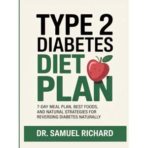 Richard, Dr Samuel Type 2 Diabetes Diet Plan: 7-Day Meal Plan, Best Foods, and Natural Strategies for Reversing Diabetes Naturally Richard, Dr Samuel Type 2 Diabetes Diet Plan: 7-Day Meal Plan, Best Foods, and Natural Strategies for Reversing Diabetes Naturally