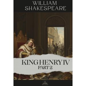 Shakespeare, William King Henry IV, Part 2: The Complete and Original Text of Shakespeare’s Great Reflection on Time and Power Shakespeare, William King Henry IV, Part 2: The Complete and Original Text of Shakespeare’s Great Reflection on Time and Power