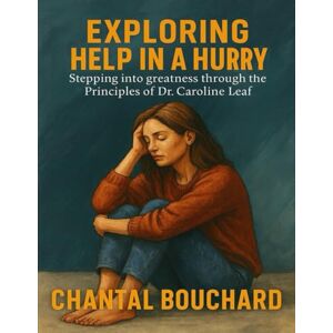 Bouchard, Chantal Exploring Help In A Hurry: Stepping into greatness through the Principles of Dr. Caroline Leaf Bouchard, Chantal Exploring Help In A Hurry: Stepping into greatness through the Principles of Dr. Caroline Leaf