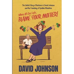 Johnson, David When All Else Fails, BLAME YOUR MOTHER!: The Untold Story of Barbara & David Johnson and the Founding of Spatula Ministries Johnson, David When All Else Fails, BLAME YOUR MOTHER!: The Untold Story of Barbara & David Johnson and the Founding of Spatula Ministries