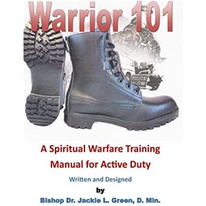 Green D. Min, Dr. Jackie L. Warrior 101: A Spiritual Warfare Training Manual for Active Duty Green D. Min, Dr. Jackie L. Warrior 101: A Spiritual Warfare Training Manual for Active Duty