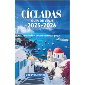 Nunez, Bobby D. CÍCLADAS GUÍA DE VIAJE 2025-2026: Descubra el corazón de las islas griegas Nunez, Bobby D. CÍCLADAS GUÍA DE VIAJE 2025-2026: Descubra el corazón de las islas griegas