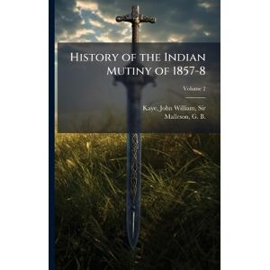 History of the Indian Mutiny of 1857-8 History of the Indian Mutiny of 1857-8