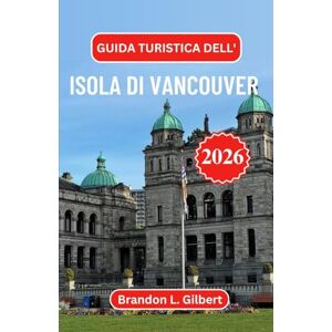 L. Gilbert, Brandon Guida turistica dell'isola di Vancouver 2026: Alla scoperta di porti nascosti, sentieri selvaggi e l'anima costiera del Pacifico nord-occidentale L. Gilbert, Brandon Guida turistica dell'isola di Vancouver 2026: Alla scoperta di porti nascosti, sentieri selvaggi e l'anima costiera del Pacifico nord-occidentale