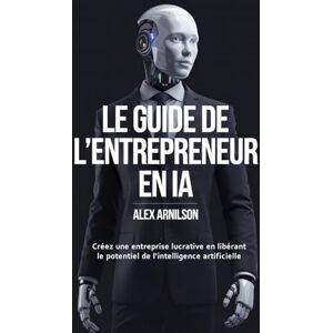 Arnilson, Alex Le Guide de l'Entrepreneur en IA: Créez une entreprise lucrative en libérant le potentiel de l'intelligence artificielle (Avec plus de 100 prompts pour booster votre entreprise) Arnilson, Alex Le Guide de l'Entrepreneur en IA: Créez une entreprise lucrative en libérant le potentiel de l'intelligence artificielle (Avec plus de 100 prompts pour booster votre entreprise)