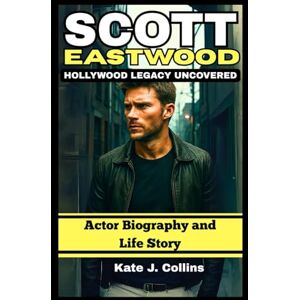 J. Collins, Kate SCOTT EASTWOOD: HOLLYWOOD LEGACY UNCOVERED: Actor Biography and Life Story J. Collins, Kate SCOTT EASTWOOD: HOLLYWOOD LEGACY UNCOVERED: Actor Biography and Life Story