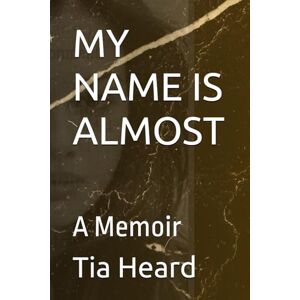 Heard, Tia MY NAME IS ALMOST: A Memoir Heard, Tia MY NAME IS ALMOST: A Memoir