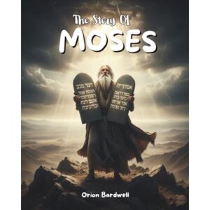 Orion The Story Of Moses: A Journey of Faith, Freedom, and Leadership: 4 (Bible Stories) Orion The Story Of Moses: A Journey of Faith, Freedom, and Leadership: 4 (Bible Stories)