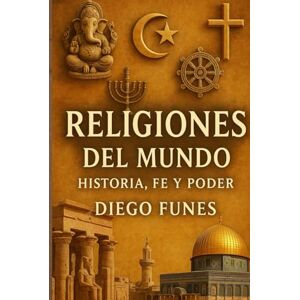 Funes, Diego Religiones del Mundo: Historia, Fe y Poder: Creencias, conflictos y conexiones espirituales a lo largo de la historia,fe, poder, tradiciones, ritos Funes, Diego Religiones del Mundo: Historia, Fe y Poder: Creencias, conflictos y conexiones espirituales a lo largo de la historia,fe, poder, tradiciones, ritos