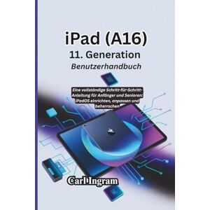 Ingram, Carl iPad (A16) 11. Generation Benutzerhandbuch: Eine vollständige Schritt-für-Schritt-Anleitung für Anfänger und Senioren: iPadOS einrichten, anpassen und beherrschen Ingram, Carl iPad (A16) 11. Generation Benutzerhandbuch: Eine vollständige Schritt-für-Schritt-Anleitung für Anfänger und Senioren: iPadOS einrichten, anpassen und beherrschen