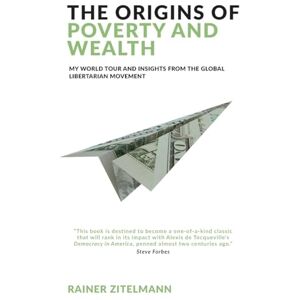 Zitelmann, Rainer The Origins of Poverty and Wealth: My world tour and insights from the global libertarian movement Zitelmann, Rainer The Origins of Poverty and Wealth: My world tour and insights from the global libertarian movement