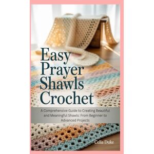 Duke, Celia Easy Prayer Shawls Crochet: A Comprehensive Guide to Creating Beautiful and Meaningful Shawls: From Beginner to Advanced Projects Duke, Celia Easy Prayer Shawls Crochet: A Comprehensive Guide to Creating Beautiful and Meaningful Shawls: From Beginner to Advanced Projects