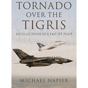 Napier, Michael John W Tornado Over the Tigris: Recollections of a Fast Jet Pilot Napier, Michael John W Tornado Over the Tigris: Recollections of a Fast Jet Pilot