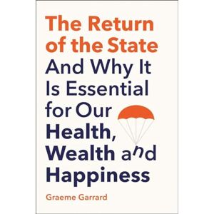 Garrard, Graeme The Return of the State: And Why it is Essential for our Health, Wealth and Happiness Garrard, Graeme The Return of the State: And Why it is Essential for our Health, Wealth and Happiness