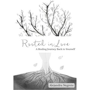 Negrete, Alejandra Rooted in Love: A Healing Journey to Self-Worth Negrete, Alejandra Rooted in Love: A Healing Journey to Self-Worth