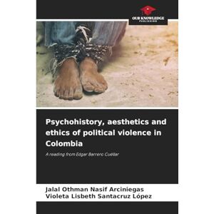 Nasif Arciniegas, Jalal Othman Psychohistory, aesthetics and ethics of political violence in Colombia: A reading from Edgar Barrero Cuéllar Nasif Arciniegas, Jalal Othman Psychohistory, aesthetics and ethics of political violence in Colombia: A reading from Edgar Barrero Cuéllar