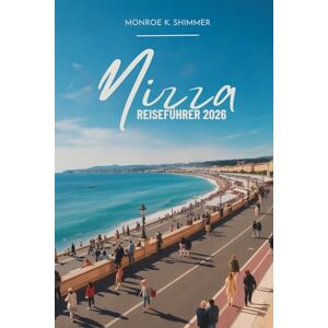 Shimmer, Monroe K. Nizza REISEFÜHRER 2026: Entspannte Tage an der französischen Côte d'Azur Shimmer, Monroe K. Nizza REISEFÜHRER 2026: Entspannte Tage an der französischen Côte d'Azur