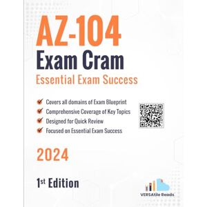 Reads, VERSAtile AZ-104 Exam Cram Essential Exam Success: 1st Edition 2024 Reads, VERSAtile AZ-104 Exam Cram Essential Exam Success: 1st Edition 2024