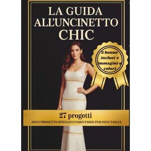 Magnelli, L la guida all'uncinetto chic: 27 Modelli Eleganti all’Uncinetto per Realizzare Abiti, Accessori e Outfit Raffinati – Idee Originali e Istruzioni Dettagliate per Ogni Taglia Magnelli, L la guida all'uncinetto chic: 27 Modelli Eleganti all’Uncinetto per Realizzare Abiti, Accessori e Outfit Raffinati – Idee Originali e Istruzioni Dettagliate per Ogni Taglia