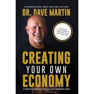 Martin, Dr Dave Creating Your Own Economy: A Guide to Financial Freedom and Generous Living Martin, Dr Dave Creating Your Own Economy: A Guide to Financial Freedom and Generous Living