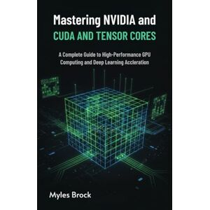 Brock, Myles Mastering NVIDIA CUDA and Tensor Cores: A Complete Guide to High-Performance GPU Computing and Deep Learning Acceleration Brock, Myles Mastering NVIDIA CUDA and Tensor Cores: A Complete Guide to High-Performance GPU Computing and Deep Learning Acceleration