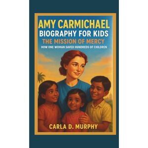 Murphy, Carla D. AMY CARMICHAEL BIOGRAPHY FOR KIDS THE MISSION OF MERCY – HOW ONE WOMAN SAVED HUNDREDS OF CHILDREN Murphy, Carla D. AMY CARMICHAEL BIOGRAPHY FOR KIDS THE MISSION OF MERCY – HOW ONE WOMAN SAVED HUNDREDS OF CHILDREN