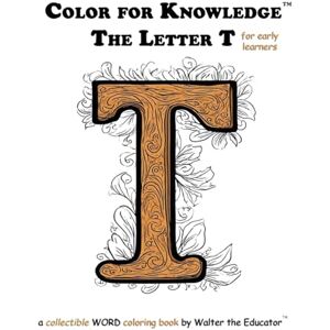 Walter the Educator Color for Knowledge: The Letter T ('s Color for Knowledge(tm) Book) Walter the Educator Color for Knowledge: The Letter T ('s Color for Knowledge(tm) Book)