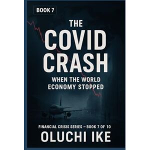 Ike, Oluchi The COVID Crash: When the World Economy Stopped: 7 (Financial Crisis Series) Ike, Oluchi The COVID Crash: When the World Economy Stopped: 7 (Financial Crisis Series)