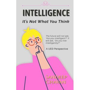 Chavan, Sandeep Intelligence: It's Not What You Think Chavan, Sandeep Intelligence: It's Not What You Think