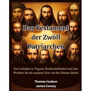 Conery, James Das Testament der Zwölf Patriarchen: Ein Leitfaden zu Tugend, Rechtschaffenheit und alter Weisheit für die moderne Zeit von den Söhnen Jakobs Conery, James Das Testament der Zwölf Patriarchen: Ein Leitfaden zu Tugend, Rechtschaffenheit und alter Weisheit für die moderne Zeit von den Söhnen Jakobs