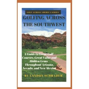 Schrader, Landon GOLFING ACROSS THE SOUTHWEST: A Guide to Great Golf Courses, Great Value, and Hidden Gems Throughout Arizona, Nevada, and New Mexico Schrader, Landon GOLFING ACROSS THE SOUTHWEST: A Guide to Great Golf Courses, Great Value, and Hidden Gems Throughout Arizona, Nevada, and New Mexico