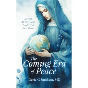 Smithson MD, David G The Coming Era of Peace: Marian Apparitions Predicting Our Times Smithson MD, David G The Coming Era of Peace: Marian Apparitions Predicting Our Times