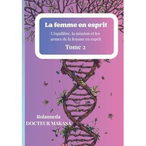 MAKASA, Rolanneda DOCTEUR La femme en esprit: L’équilibre, la mission et les armes de la femme en esprit MAKASA, Rolanneda DOCTEUR La femme en esprit: L’équilibre, la mission et les armes de la femme en esprit