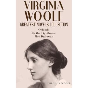Woolf, Virginia Virginia Woolf Greatest Novels Collection: Orlando, To the Lighthouse, Mrs Dalloway Woolf, Virginia Virginia Woolf Greatest Novels Collection: Orlando, To the Lighthouse, Mrs Dalloway