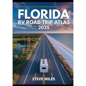 MILES, STEVE Florida RV Road Trip Atlas 2025: Scenic Routes, Beaches, National Parks, and Outdoor Adventures Across the Sunshine State MILES, STEVE Florida RV Road Trip Atlas 2025: Scenic Routes, Beaches, National Parks, and Outdoor Adventures Across the Sunshine State